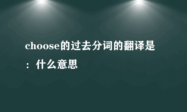 choose的过去分词的翻译是：什么意思