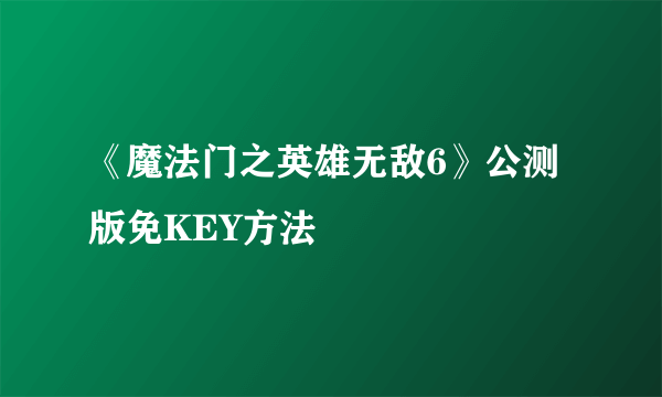 《魔法门之英雄无敌6》公测版免KEY方法