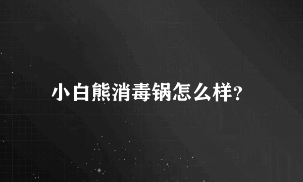 小白熊消毒锅怎么样？