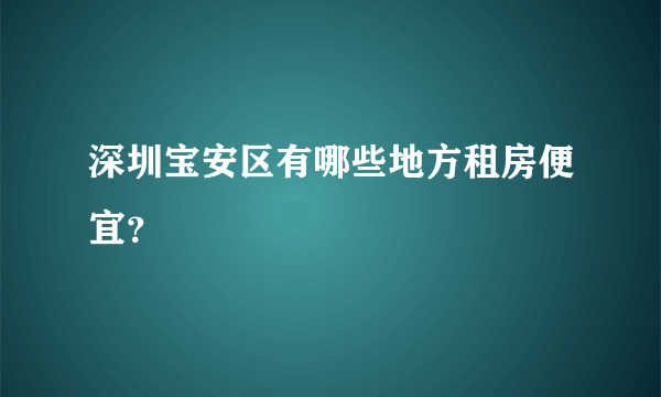 深圳宝安区有哪些地方租房便宜？