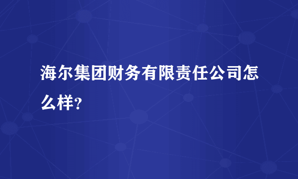 海尔集团财务有限责任公司怎么样？