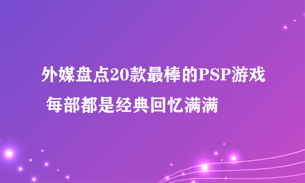 外媒盘点20款最棒的PSP游戏 每部都是经典回忆满满