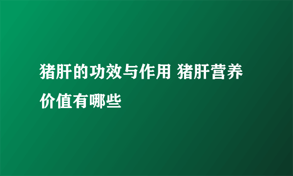 猪肝的功效与作用 猪肝营养价值有哪些