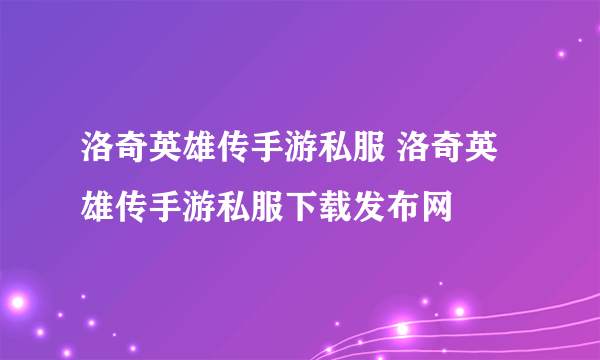 洛奇英雄传手游私服 洛奇英雄传手游私服下载发布网