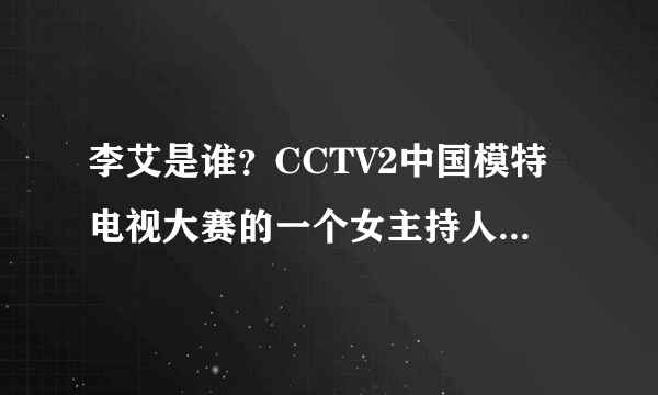 李艾是谁？CCTV2中国模特电视大赛的一个女主持人，她的简历？