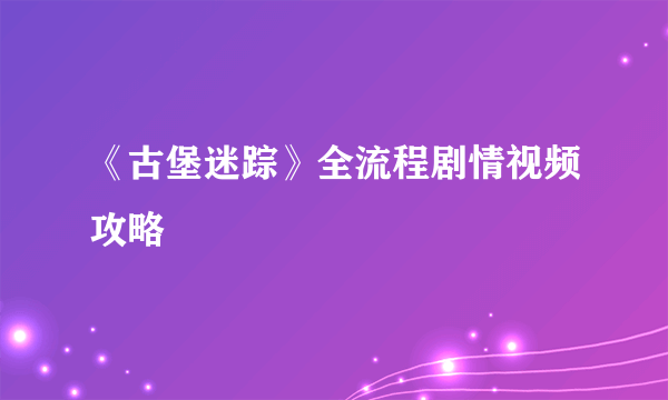 《古堡迷踪》全流程剧情视频攻略