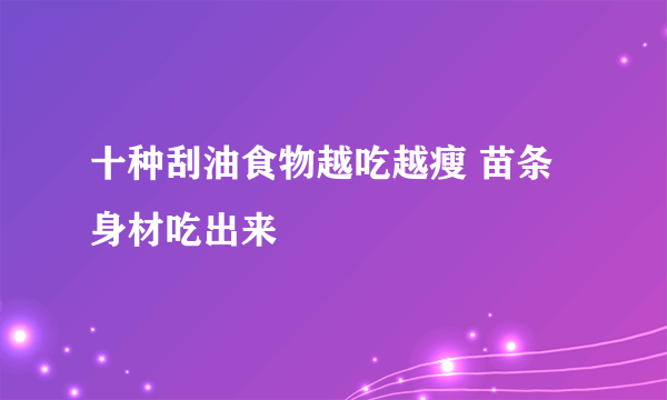 十种刮油食物越吃越瘦 苗条身材吃出来