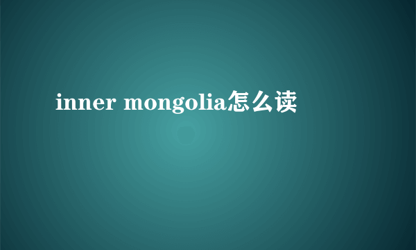 inner mongolia怎么读