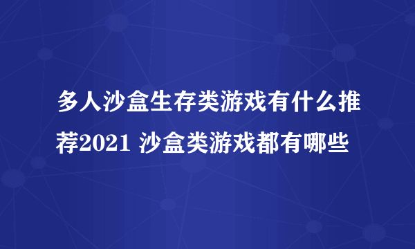 多人沙盒生存类游戏有什么推荐2021 沙盒类游戏都有哪些