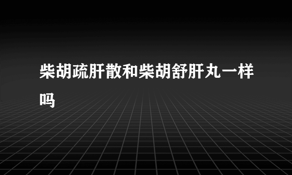 柴胡疏肝散和柴胡舒肝丸一样吗