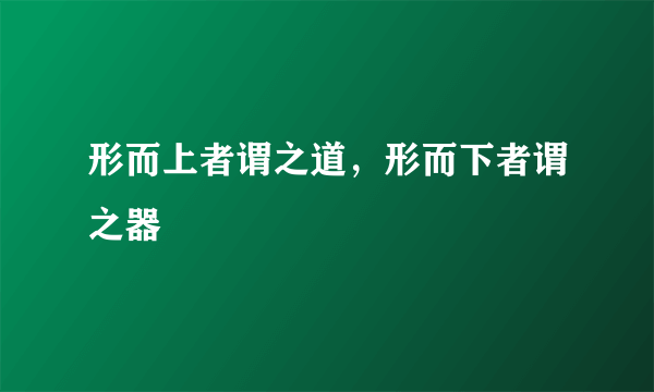 形而上者谓之道，形而下者谓之器