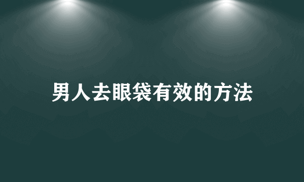 男人去眼袋有效的方法