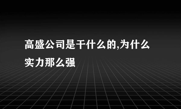 高盛公司是干什么的,为什么实力那么强