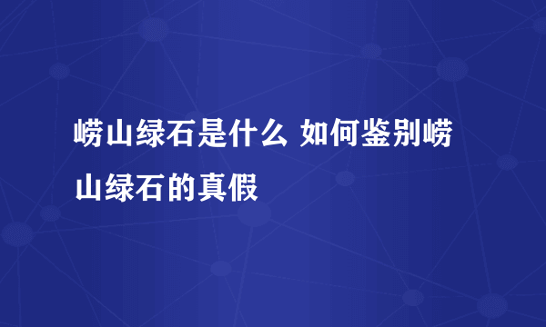 崂山绿石是什么 如何鉴别崂山绿石的真假