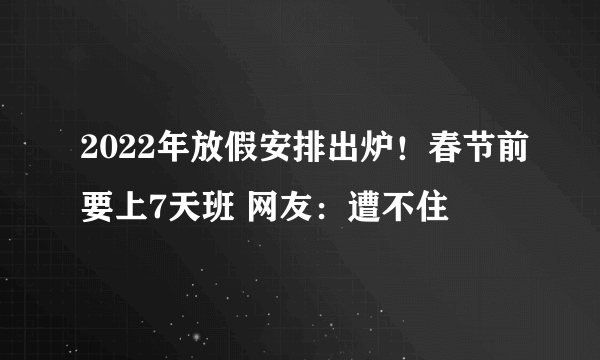 2022年放假安排出炉！春节前要上7天班 网友：遭不住