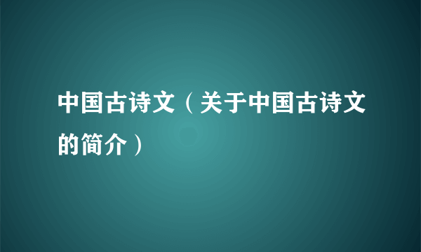 中国古诗文（关于中国古诗文的简介）