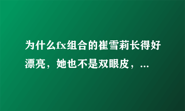 为什么fx组合的崔雪莉长得好漂亮，她也不是双眼皮，为什么总是感觉特好看？