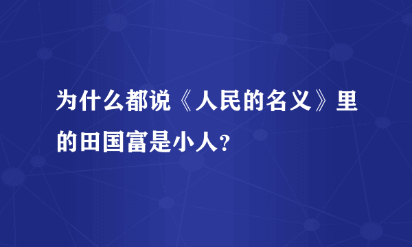 为什么都说《人民的名义》里的田国富是小人？