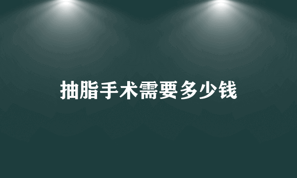 抽脂手术需要多少钱