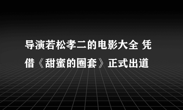 导演若松孝二的电影大全 凭借《甜蜜的圈套》正式出道