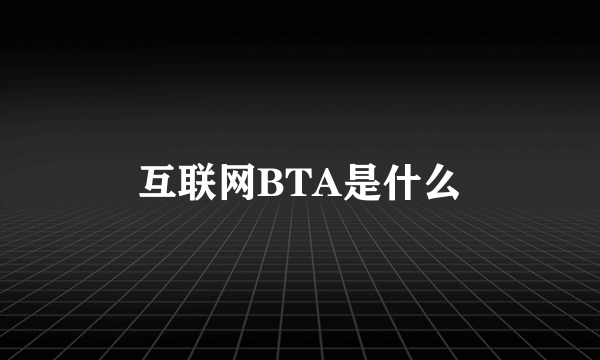 互联网BTA是什么