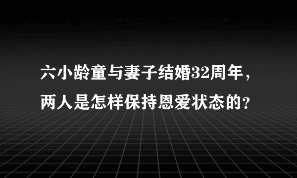 六小龄童与妻子结婚32周年，两人是怎样保持恩爱状态的？