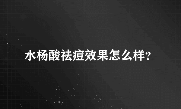 水杨酸祛痘效果怎么样？