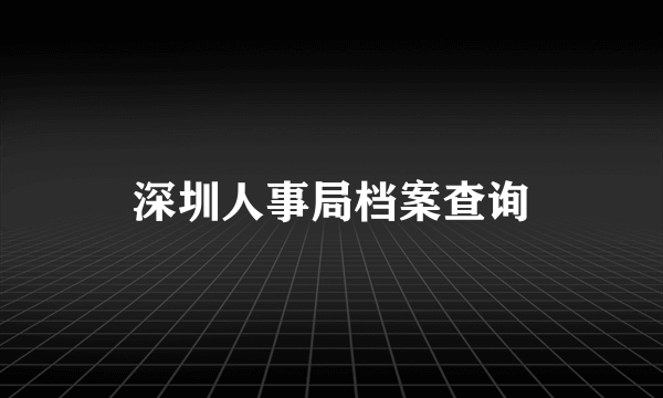 深圳人事局档案查询