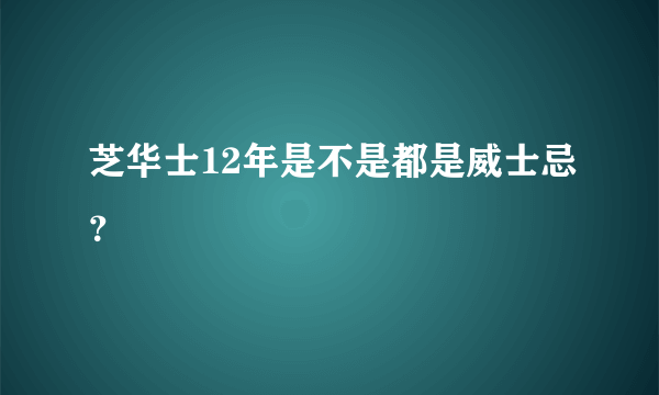 芝华士12年是不是都是威士忌？