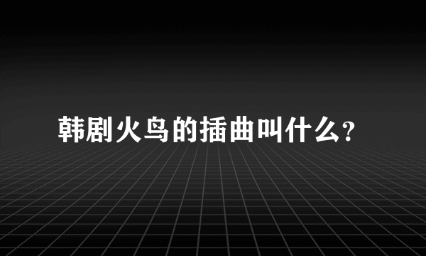 韩剧火鸟的插曲叫什么？