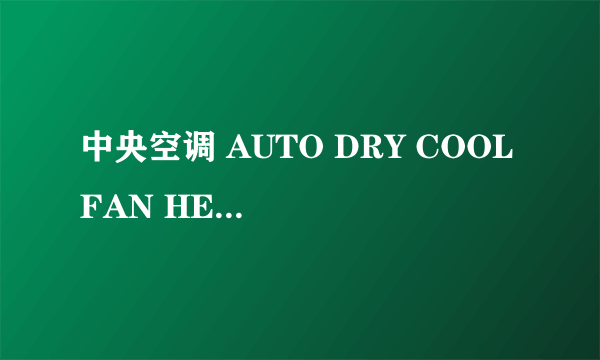 中央空调 AUTO DRY COOL FAN HEAT 都代表什么意识