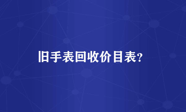 旧手表回收价目表？