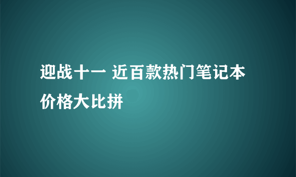 迎战十一 近百款热门笔记本价格大比拼