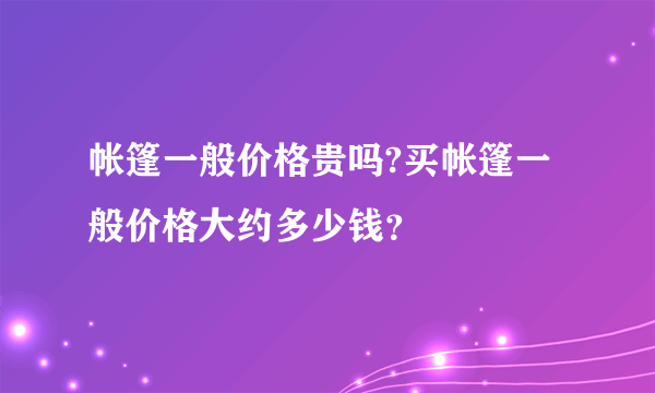 帐篷一般价格贵吗?买帐篷一般价格大约多少钱？