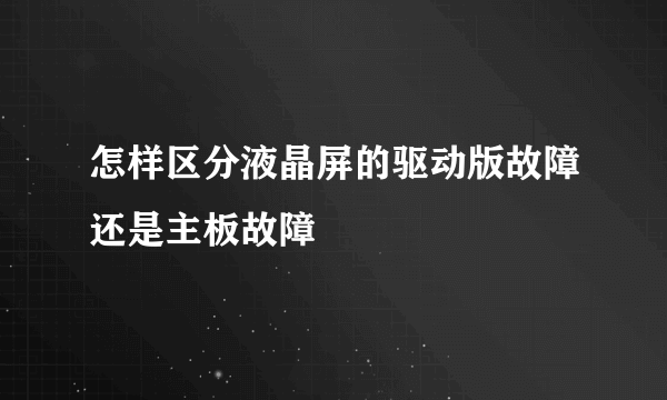 怎样区分液晶屏的驱动版故障还是主板故障