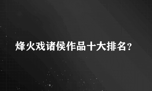 烽火戏诸侯作品十大排名？