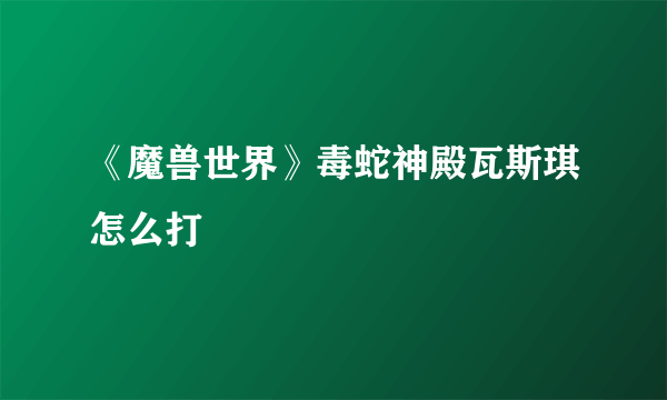 《魔兽世界》毒蛇神殿瓦斯琪怎么打