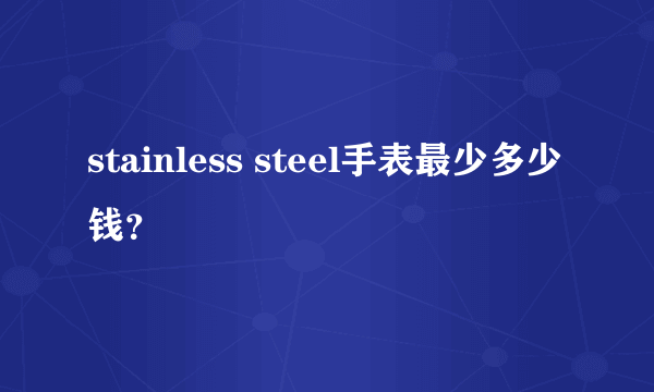 stainless steel手表最少多少钱？