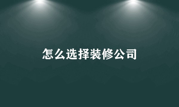 怎么选择装修公司