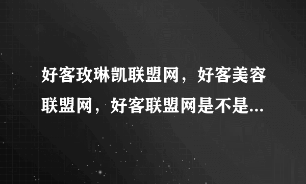 好客玫琳凯联盟网，好客美容联盟网，好客联盟网是不是一个网站呢