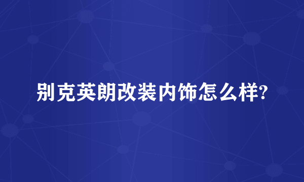 别克英朗改装内饰怎么样?