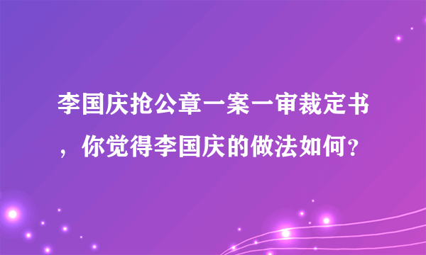 李国庆抢公章一案一审裁定书，你觉得李国庆的做法如何？