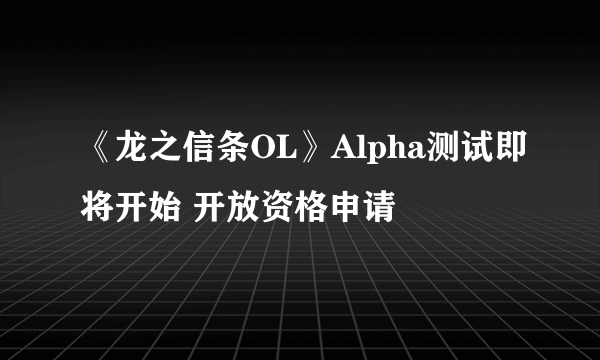 《龙之信条OL》Alpha测试即将开始 开放资格申请