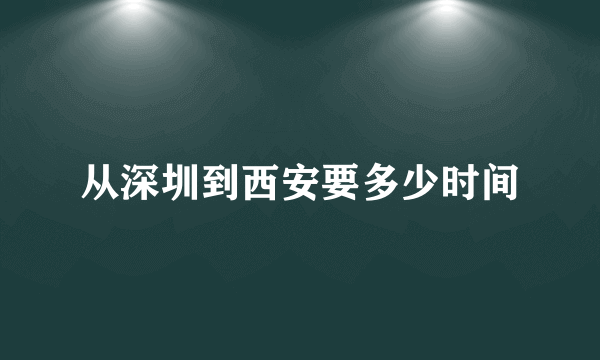 从深圳到西安要多少时间