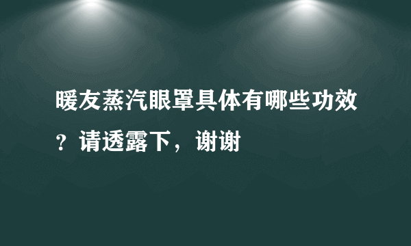 暖友蒸汽眼罩具体有哪些功效？请透露下，谢谢