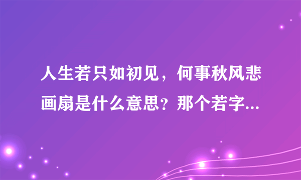 人生若只如初见，何事秋风悲画扇是什么意思？那个若字是什么意思？