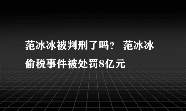 范冰冰被判刑了吗？ 范冰冰偷税事件被处罚8亿元