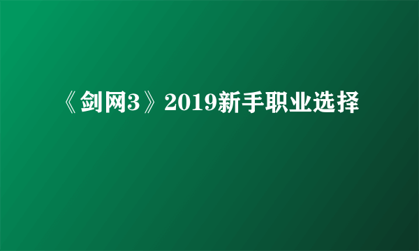 《剑网3》2019新手职业选择