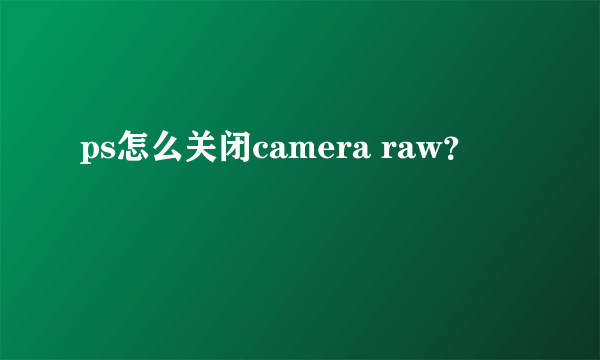 ps怎么关闭camera raw？