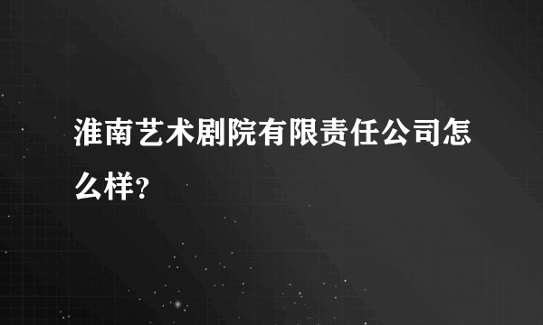 淮南艺术剧院有限责任公司怎么样？